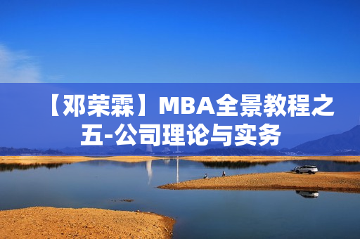 【邓荣霖】MBA全景教程之五-公司理论与实务