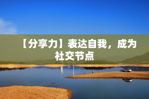 【分享力】表达自我，成为社交节点