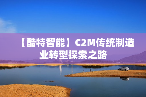【酷特智能】C2M传统制造业转型探索之路