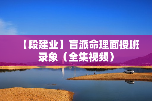 【段建业】盲派命理面授班录象（全集视频）