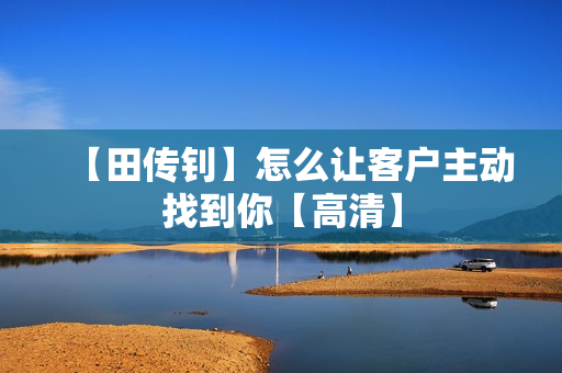 【田传钊】怎么让客户主动找到你【高清】