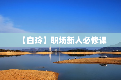 【白玲】职场新人必修课