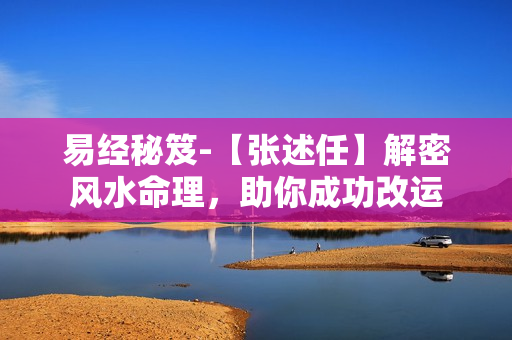 易经秘笈-【张述任】解密风水命理，助你成功改运