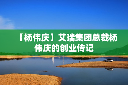 【杨伟庆】艾瑞集团总裁杨伟庆的创业传记