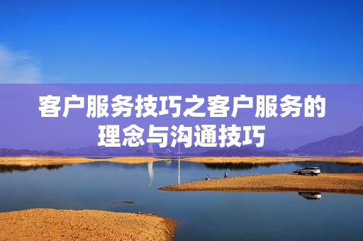 客户服务技巧之客户服务的理念与沟通技巧