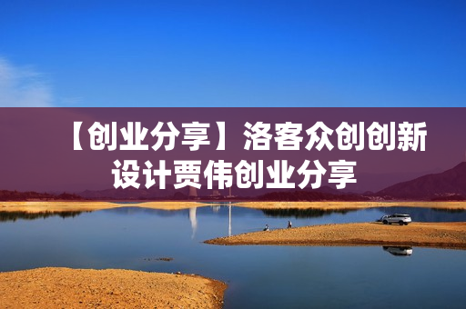【创业分享】洛客众创创新设计贾伟创业分享