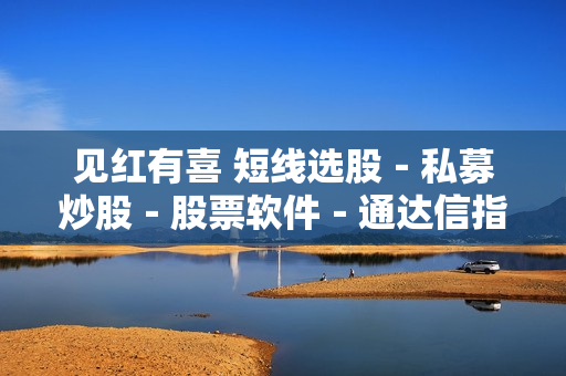 见红有喜 短线选股－私募炒股－股票软件－通达信指标公式永久使用