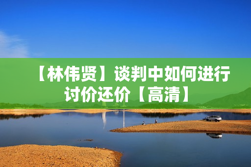 【林伟贤】谈判中如何进行讨价还价【高清】