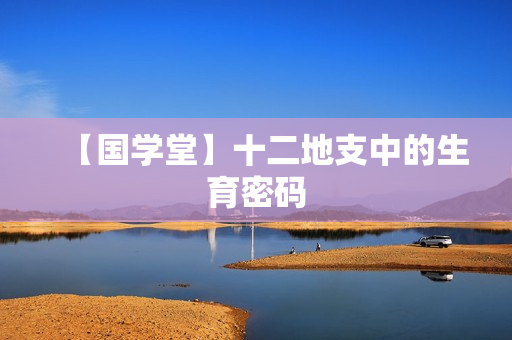 【国学堂】十二地支中的生育密码