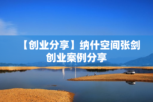 【创业分享】纳什空间张剑创业案例分享