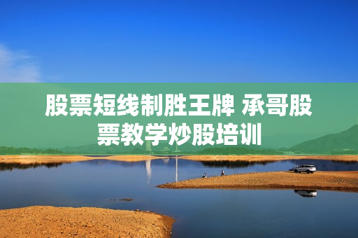 股票短线制胜王牌 承哥股票教学炒股培训