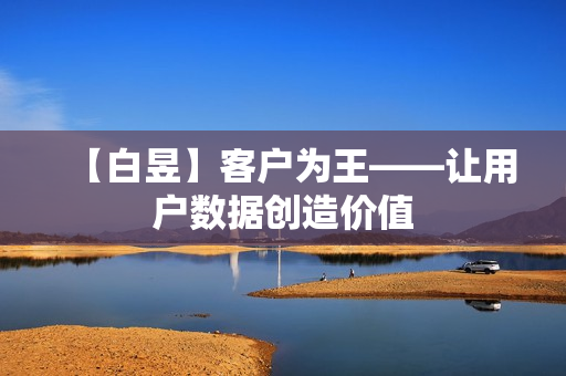 【白昱】客户为王——让用户数据创造价值