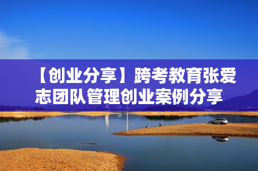 【创业分享】跨考教育张爱志团队管理创业案例分享