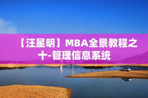 【汪星明】MBA全景教程之十-管理信息系统