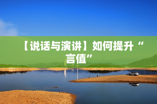 【说话与演讲】如何提升“言值”
