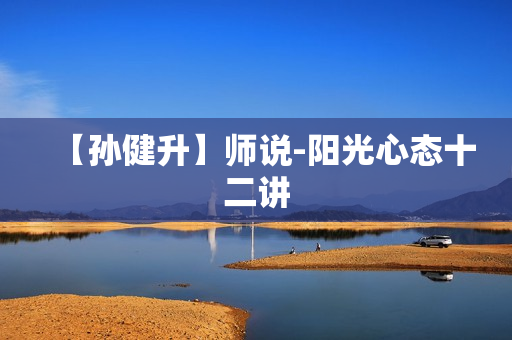 【孙健升】师说-阳光心态十二讲
