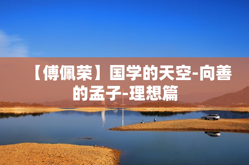 【傅佩荣】国学的天空-向善的孟子-理想篇