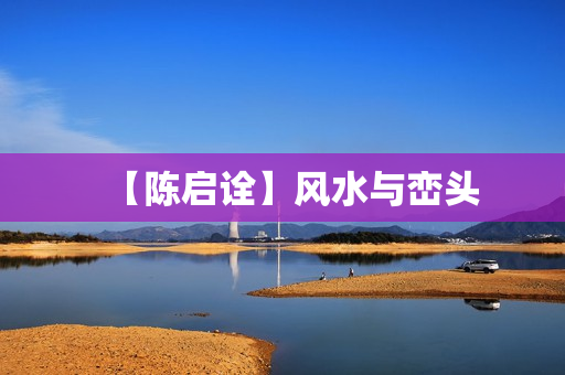 【陈启诠】风水与峦头