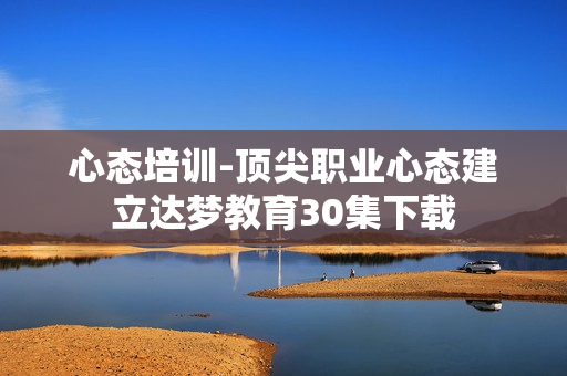 心态培训-顶尖职业心态建立达梦教育30集下载