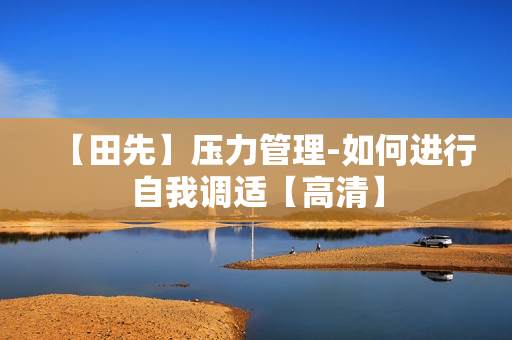 【田先】压力管理-如何进行自我调适【高清】