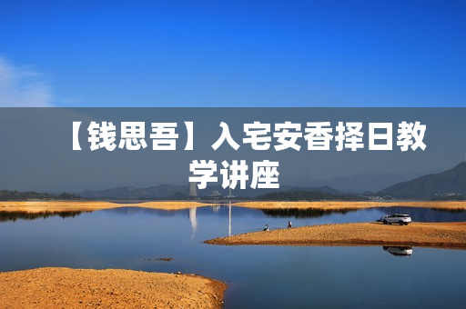 【钱思吾】入宅安香择日教学讲座