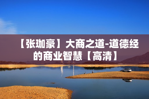 【张珈豪】大商之道-道德经的商业智慧【高清】