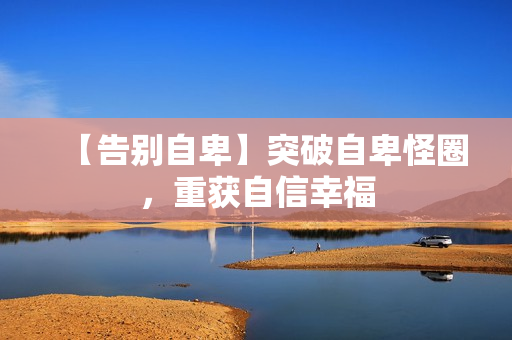【告别自卑】突破自卑怪圈，重获自信幸福