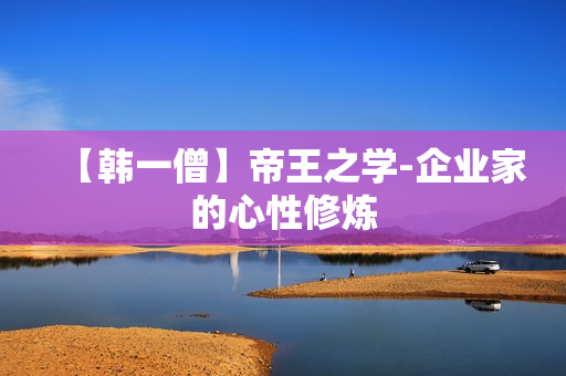 【韩一僧】帝王之学-企业家的心性修炼