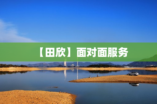 【田欣】面对面服务