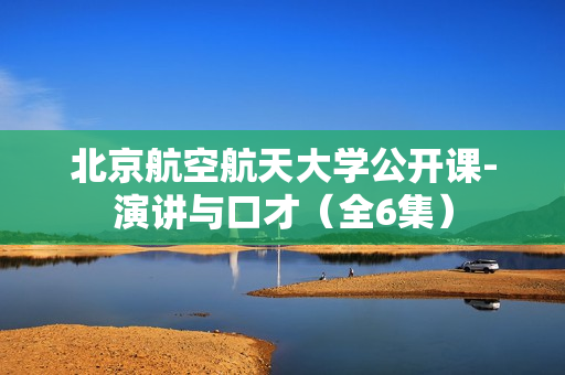 北京航空航天大学公开课-演讲与口才（全6集）