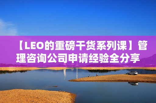 【LEO的重磅干货系列课】管理咨询公司申请经验全分享