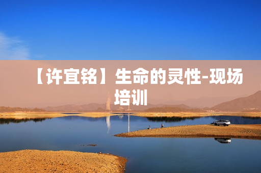 【许宜铭】生命的灵性-现场培训