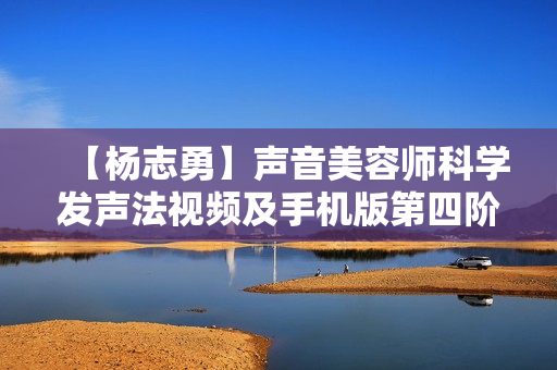 【杨志勇】声音美容师科学发声法视频及手机版第四阶段