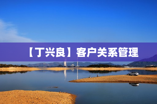 【丁兴良】客户关系管理