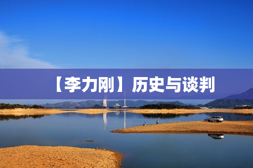 【李力刚】历史与谈判