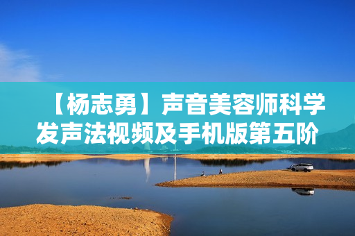 【杨志勇】声音美容师科学发声法视频及手机版第五阶段