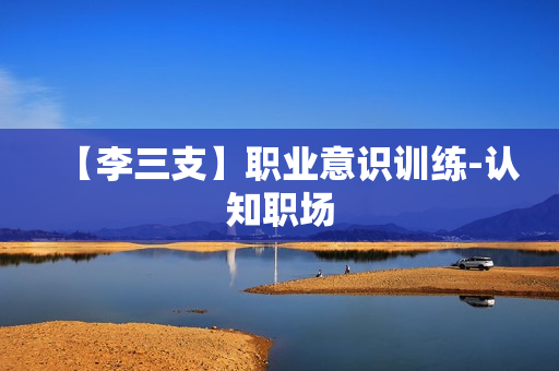 【李三支】职业意识训练-认知职场