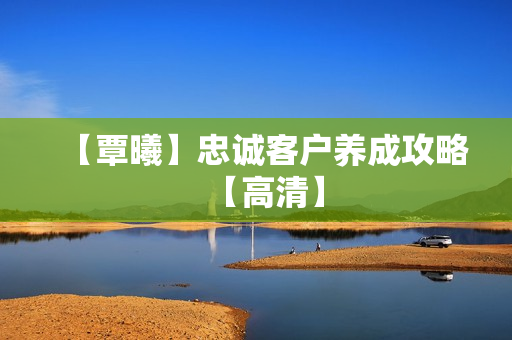 【覃曦】忠诚客户养成攻略【高清】