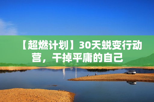 【超燃计划】30天蜕变行动营，干掉平庸的自己