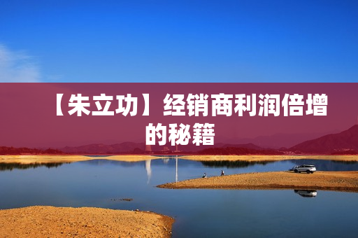 【朱立功】经销商利润倍增的秘籍