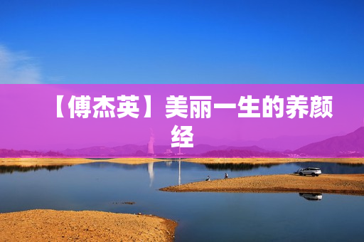 【傅杰英】美丽一生的养颜经