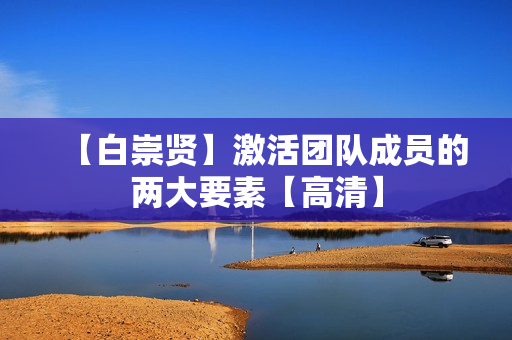 【白崇贤】激活团队成员的两大要素【高清】