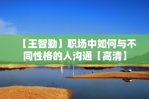 【王智勤】职场中如何与不同性格的人沟通【高清】