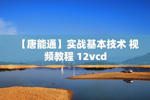 【唐能通】实战基本技术 视频教程 12vcd