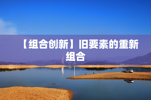 【组合创新】旧要素的重新组合