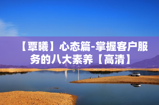 【覃曦】心态篇-掌握客户服务的八大素养【高清】