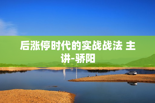 后涨停时代的实战战法 主讲-骄阳