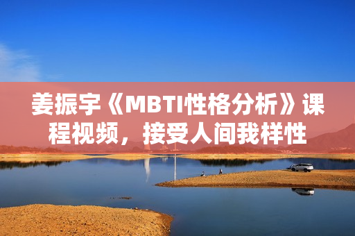 姜振宇《MBTI性格分析》课程视频，接受人间我样性