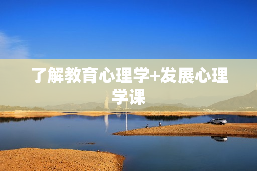 了解教育心理学+发展心理学课