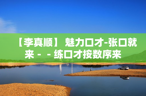 【李真顺】 魅力口才-张口就来－－练口才按数序来